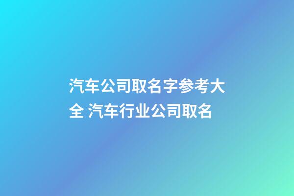汽车公司取名字参考大全 汽车行业公司取名-第1张-公司起名-玄机派